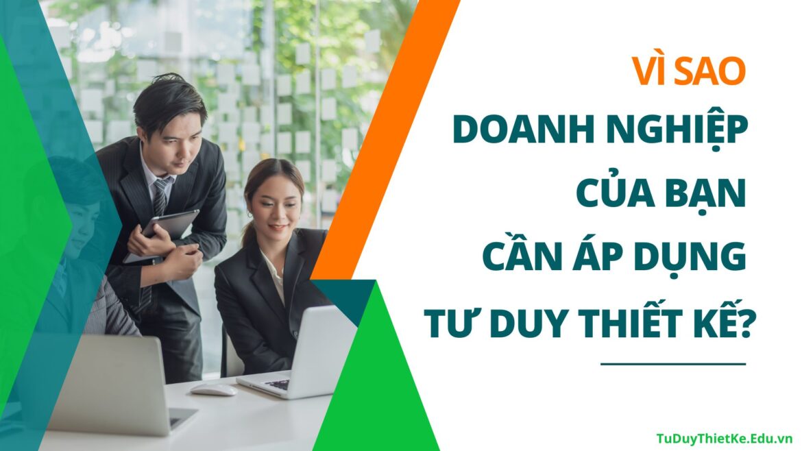 Vì sao doanh nghiệp của bạn cần áp dụng Tư duy thiết kế