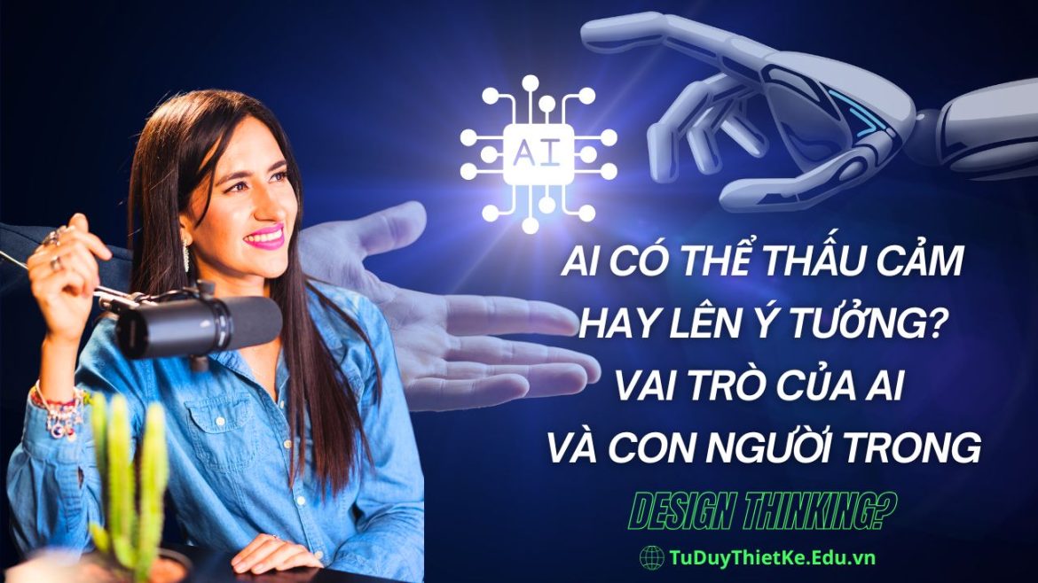 AI có thể thấu cảm hay lên ý tưởng Vai trò thực sự của AI và con người trong từng giai đoạn Design Thinking 1